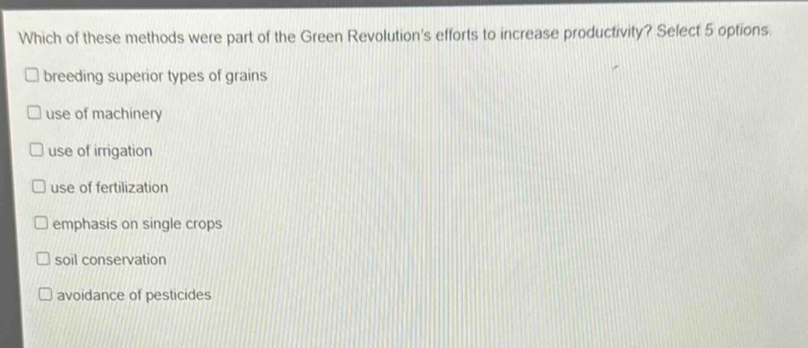 which of these methods were part of the green revolutions efforts to increase productivity? select 5 options. breeding superior types of grains use of machinery use of irrigation use of fertilization emphasis on single crops soil conservation avoidance of pesticides