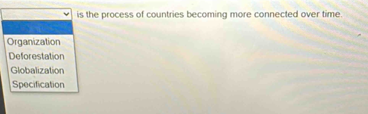 is the process of countries becoming more connected over time. organization deforestation globalization specification