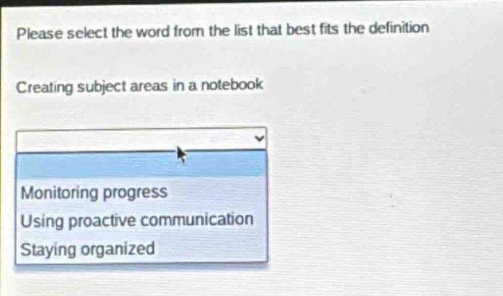 please select the word from the list that best fits the definition\ncreating subject areas in a notebook\nmonitoring progress\nusing proactive communication\nstaying organized