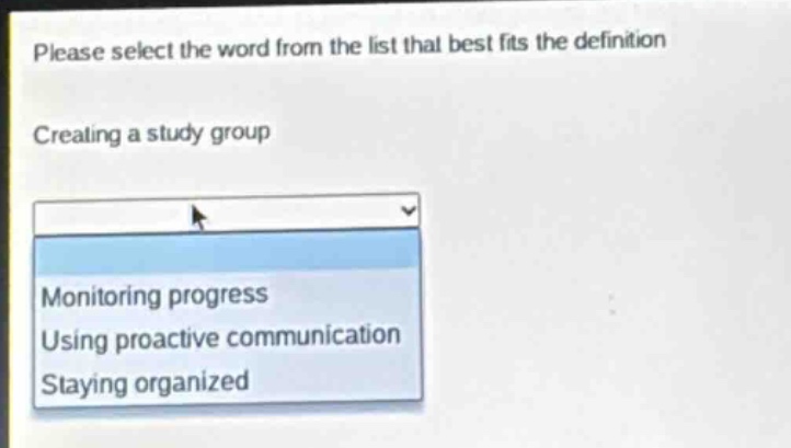 please select the word from the list that best fits the definition\ncreating a study group\nmonitoring progress\nusing proactive communication\nstaying organized