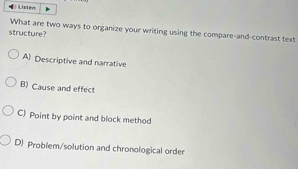 what are two ways to organize your writing using the compare - and - contrast text structure? a) descriptive and narrative b) cause and effect c) point by point and block method d) problem/solution and chronological order