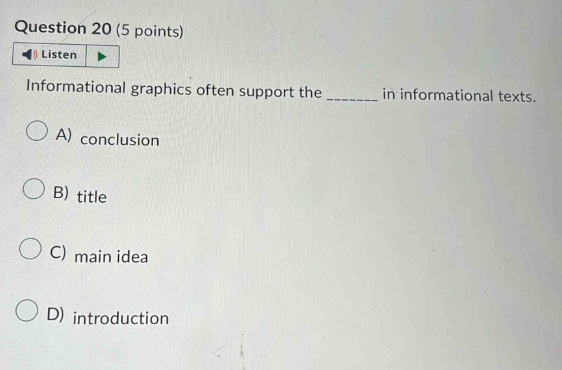 question 20 (5 points) listen informational graphics often support the _______ in informational texts. a) conclusion b) title c) main idea d) introduction
