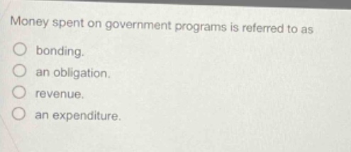 money spent on government programs is referred to as\nbonding.\nan obligation.\nrevenue.\nan expenditure.