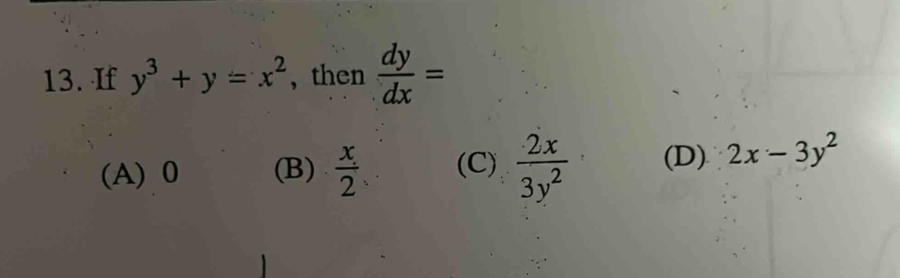 13. if y³ + y = x², then dy/dx = (a) 0 (b) x/2 (c) 2x/3y² (d) 2x - 3y²