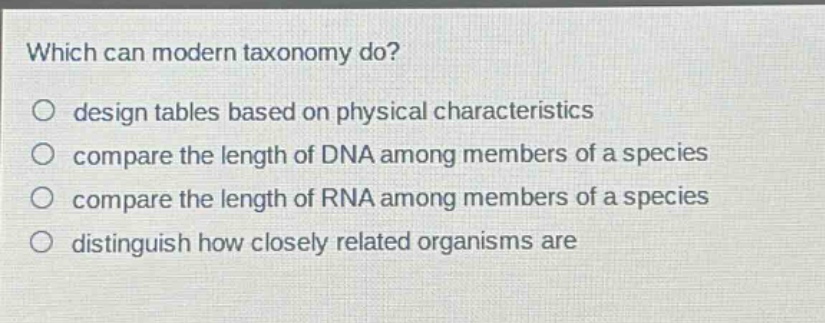 which can modern taxonomy do? design tables based on physical characteristics compare the length of dna among members of a species compare the length of rna among members of a species distinguish how closely related organisms are