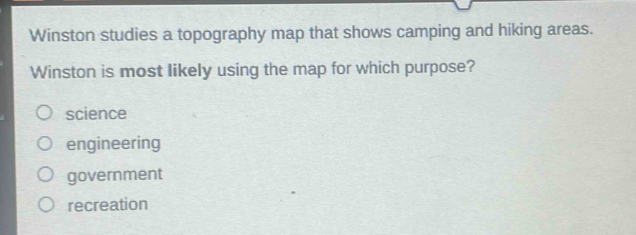 winston studies a topography map that shows camping and hiking areas. winston is most likely using the map for which purpose? science engineering government recreation
