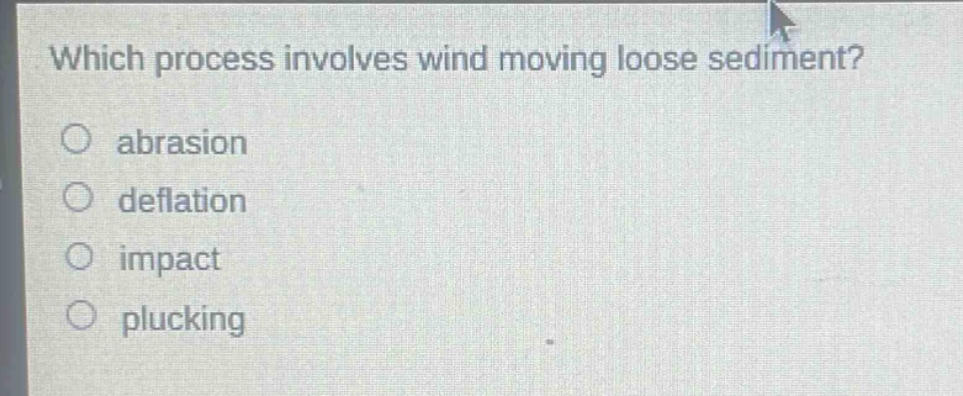 which process involves wind moving loose sediment? abrasion deflation impact plucking