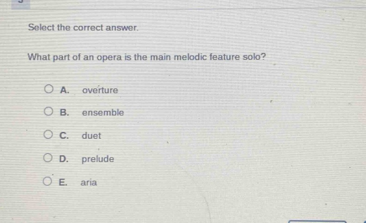 select the correct answer. what part of an opera is the main melodic feature solo? a. overture b. ensemble c. duet d. prelude e. aria