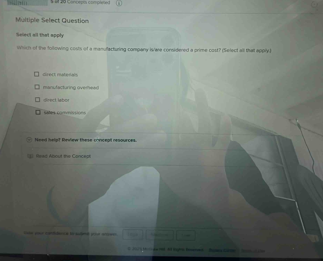 multiple select question select all that apply which of the following costs of a manufacturing company is/are considered a prime cost? (select all that apply.) direct materials manufacturing overhead direct labor sales commissions need help? review these concept resources. read about the concept