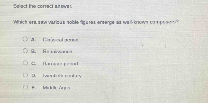 select the correct answer. which era saw various noble figures emerge as well - known composers? a. classical period b. renaissance c. baroque period d. twentieth century e. middle ages