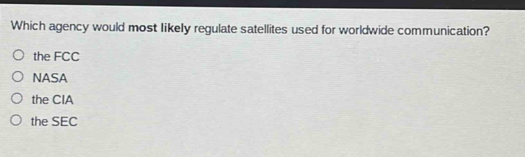 which agency would most likely regulate satellites used for worldwide communication? the fcc nasa the cia the sec