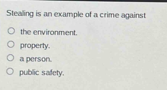 stealing is an example of a crime against\nthe environment.\nproperty.\na person.\npublic safety.