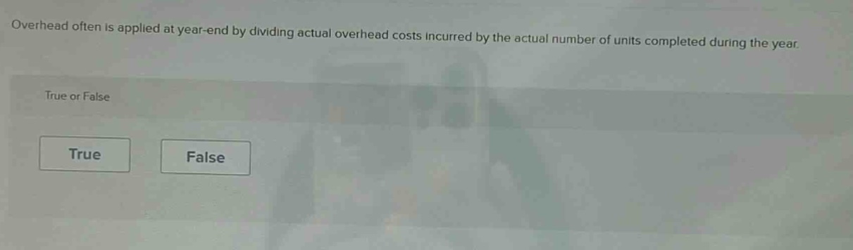 overhead often is applied at year - end by dividing actual overhead costs incurred by the actual number of units completed during the year. true or false true false