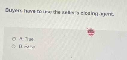 buyers have to use the sellers closing agent. a. true. b. false.