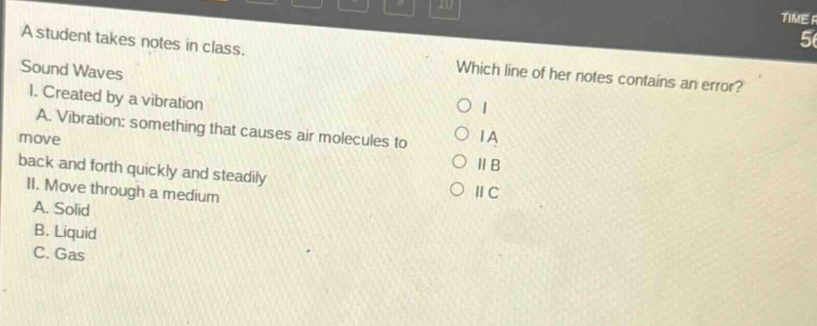 a student takes notes in class. sound waves i. created by a vibration a. vibration: something that causes air molecules to back and forth quickly and steadily ii. move through a medium a. solid b. liquid c. gas which line of her notes contains an error? o i o ia o ii b o ii c