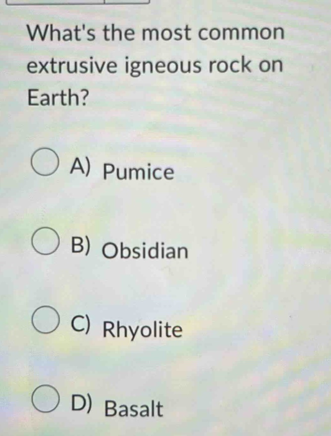 whats the most common extrusive igneous rock on earth? a) pumice b) obsidian c) rhyolite d) basalt