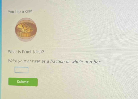 you flip a coin. what is p(not tails)? write your answer as a fraction or whole number.