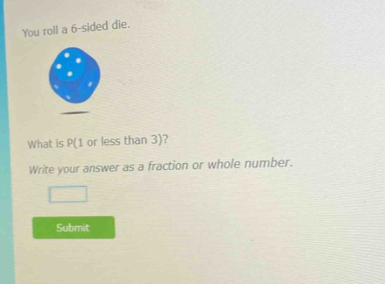 you roll a 6 - sided die. what is p(1 or less than 3)? write your answer as a fraction or whole number.