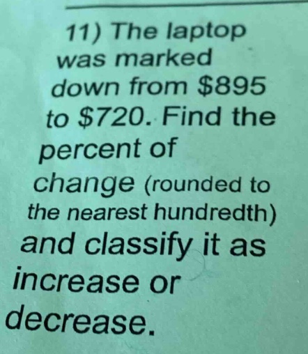 11) the laptop was marked down from $895 to $720. find the percent of change (rounded to the nearest hundredth) and classify it as increase or decrease.