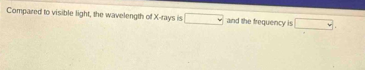 compared to visible light, the wavelength of x - rays is and the frequency is