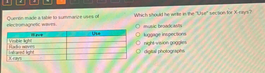 quentin made a table to summarize uses of electromagnetic waves. which should he write in the \use\ section for x - rays? music broadcasts luggage inspections night - vision goggles digital photographs wave use visible light radio waves infrared light x - rays