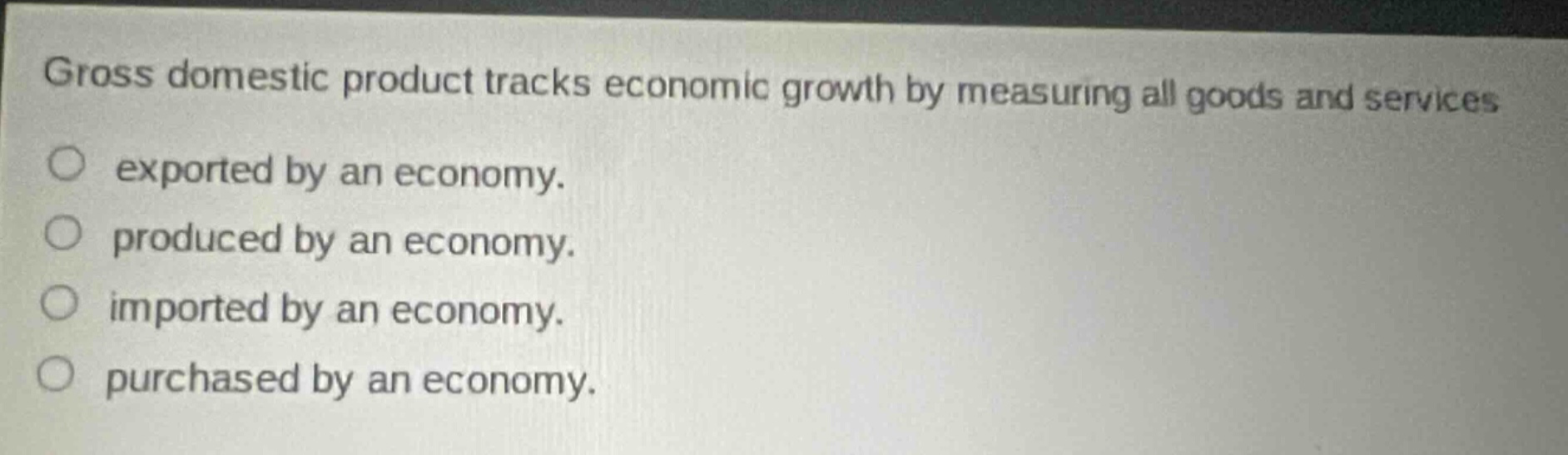 gross domestic product tracks economic growth by measuring all goods and services exported by an economy. produced by an economy. imported by an economy. purchased by an economy.
