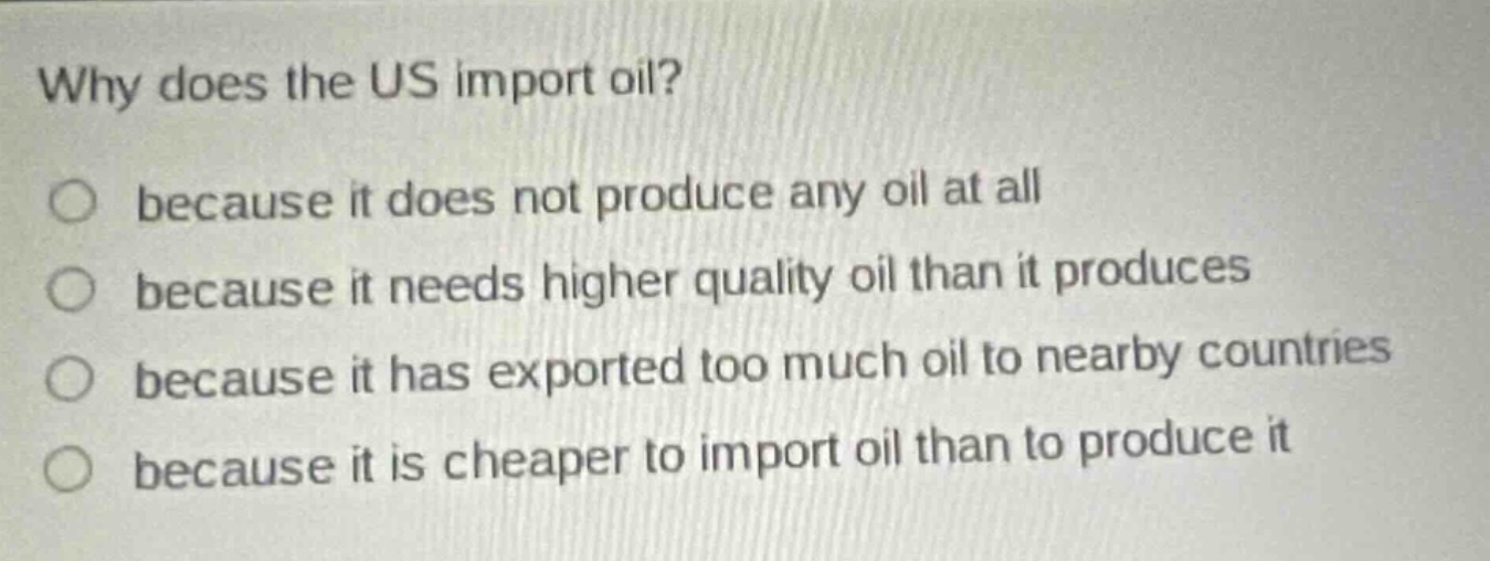 why does the us import oil? because it does not produce any oil at all because it needs higher quality oil than it produces because it has exported too much oil to nearby countries because it is cheaper to import oil than to produce it