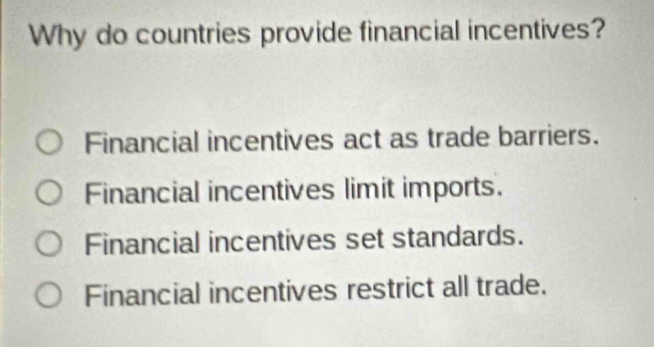 why do countries provide financial incentives? financial incentives act as trade barriers. financial incentives limit imports. financial incentives set standards. financial incentives restrict all trade.