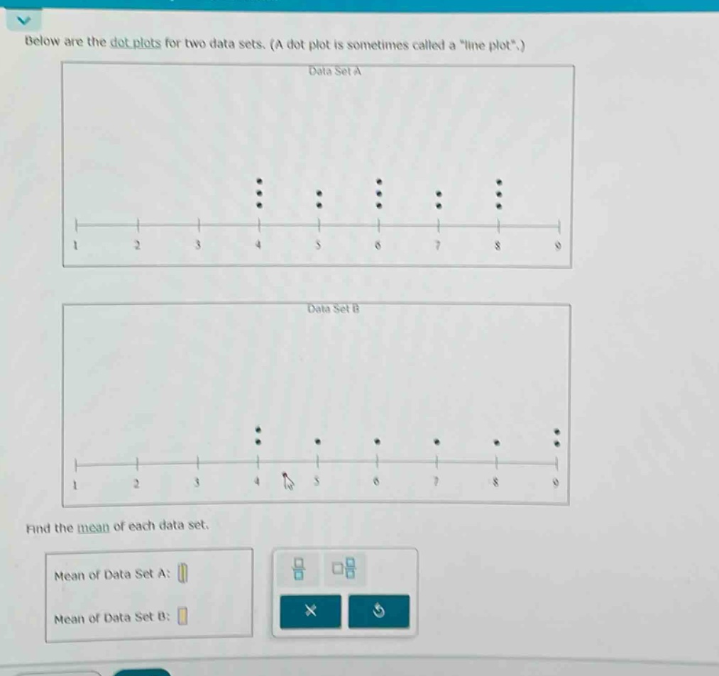 below are the dot plots for two data sets. (a dot plot is sometimes called a \line plot\.) data set a data set b find the mean of each data set. mean of data set a: mean of data set b: