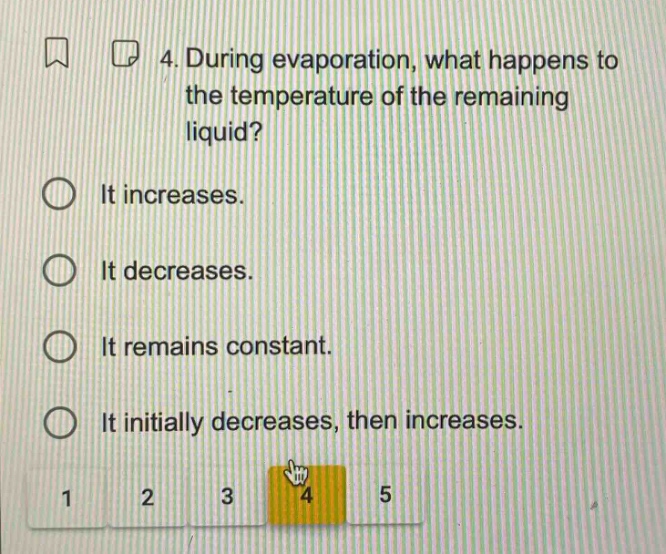 4. during evaporation, what happens to the temperature of the remaining liquid? it increases. it decreases. it remains constant. it initially decreases, then increases.