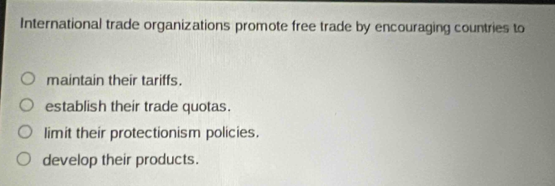 international trade organizations promote free trade by encouraging countries to maintain their tariffs. establish their trade quotas. limit their protectionism policies. develop their products.