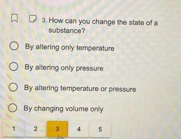 3. how can you change the state of a substance? by altering only temperature by altering only pressure by altering temperature or pressure by changing volume only