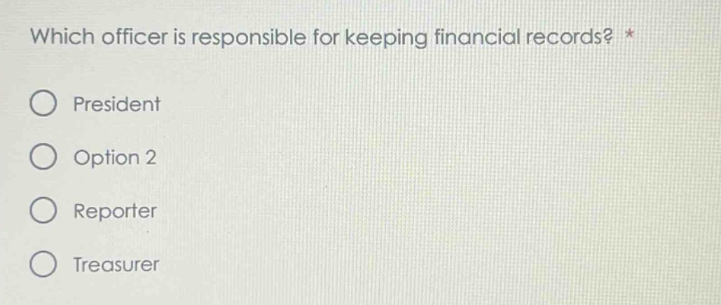 which officer is responsible for keeping financial records? * president option 2 reporter treasurer