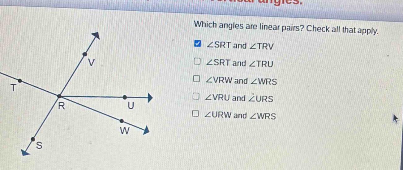 which angles are linear pairs? check all that apply. ∠srt and ∠trv ∠srt and ∠tru ∠vrw and ∠wrs ∠vru and ∠urs ∠urw and ∠wrs