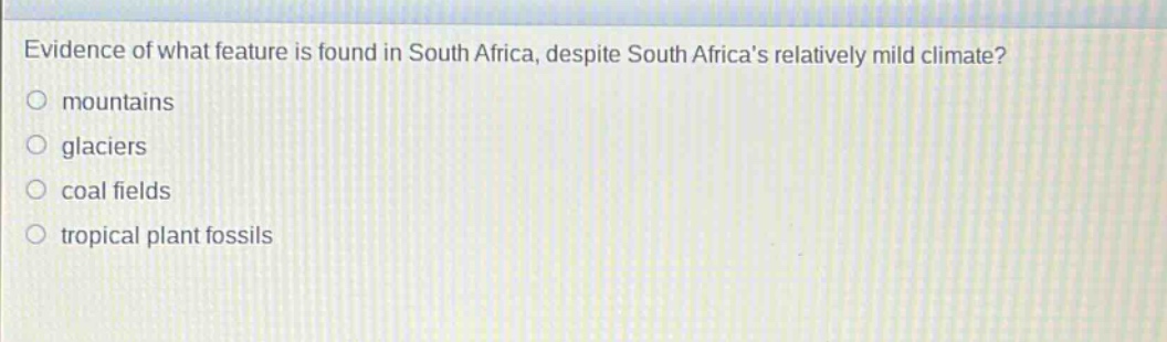 evidence of what feature is found in south africa, despite south africas relatively mild climate?\nmountains\nglaciers\ncoal fields\ntropical plant fossils