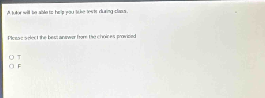 a tutor will be able to help you take tests during class. please select the best answer from the choices provided o t o f
