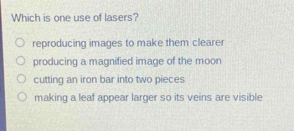 which is one use of lasers? reproducing images to make them clearer producing a magnified image of the moon cutting an iron bar into two pieces making a leaf appear larger so its veins are visible