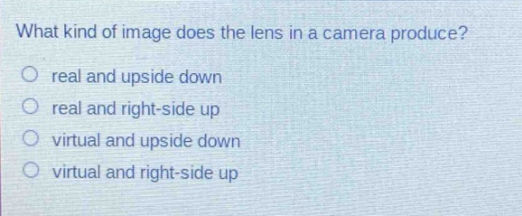 what kind of image does the lens in a camera produce? real and upside down real and right - side up virtual and upside down virtual and right - side up