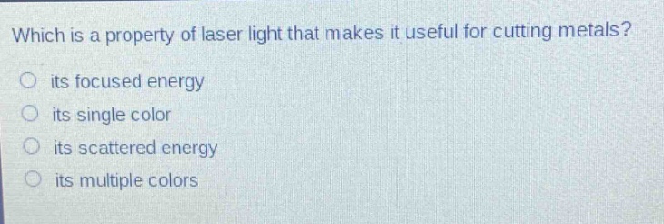 which is a property of laser light that makes it useful for cutting metals? its focused energy its single color its scattered energy its multiple colors