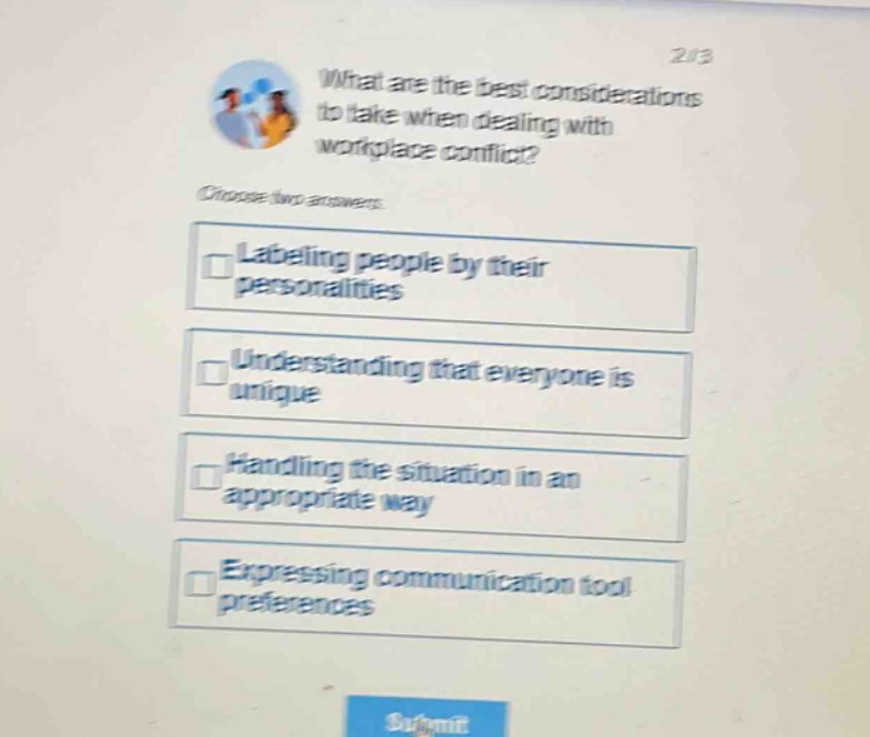 what are the best considerations to take when dealing with workplace conflict? choose two answers. labeling people by their personalities understanding that everyone is unique handling the situation in an appropriate way expressing communication tool preferences