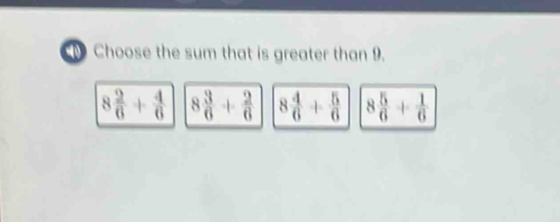 choose the sum that is greater than 0. 8 2/6 + 4/6 8 3/6 + 2/6 8 4/6 + 5/6 8 5/6 + 1/6