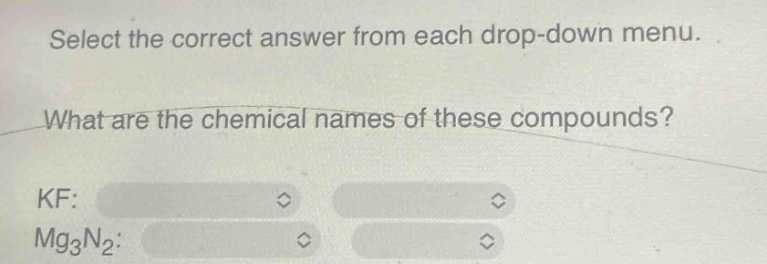 select the correct answer from each drop - down menu. what are the chemical names of these compounds? kf: mg3n2: