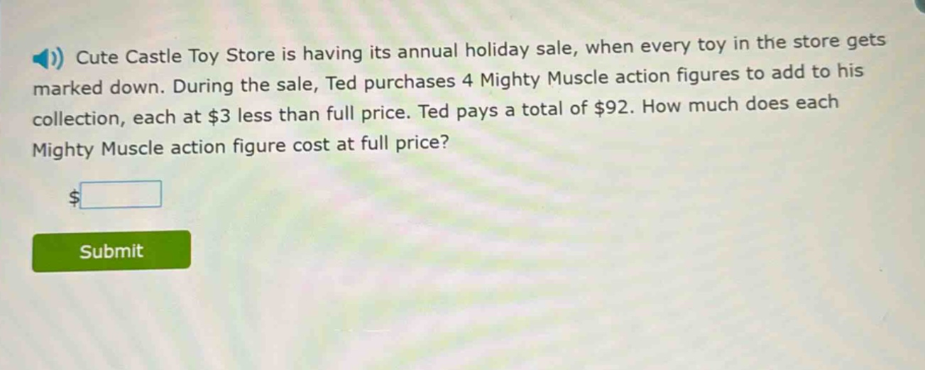 cute castle toy store is having its annual holiday sale, when every toy in the store gets marked down. during the sale, ted purchases 4 mighty muscle action figures to add to his collection, each at $3 less than full price. ted pays a total of $92. how much does each mighty muscle action figure cost at full price?