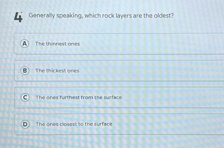 4 generally speaking, which rock layers are the oldest? a the thinnest ones b the thickest ones c the ones furthest from the surface d the ones closest to the surface