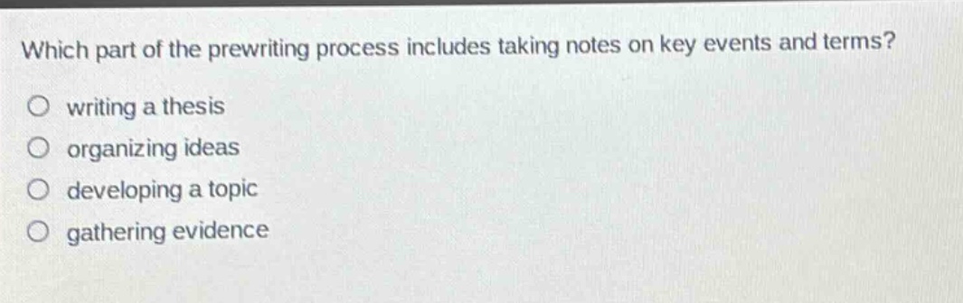 which part of the prewriting process includes taking notes on key events and terms? writing a thesis organizing ideas developing a topic gathering evidence