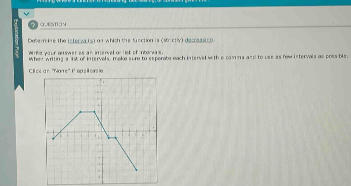 question determine the interval(s) on which the function is (strictly) decreasing. write your answer as an interval or list of intervals. when writing a list of intervals, make sure to separate each interval with a comma and to use as few intervals as possible. click on \none\ if applicable.