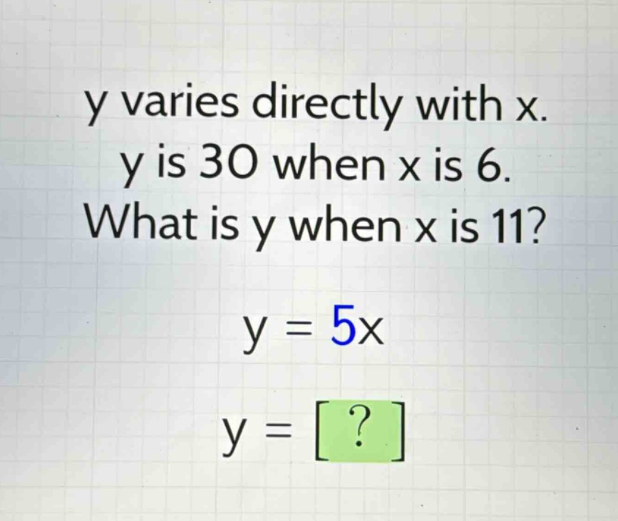 y varies directly with x. y is 30 when x is 6. what is y when x is 11? y = 5x y = ?