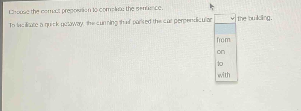 choose the correct preposition to complete the sentence. to facilitate a quick getaway, the cunning thief parked the car perpendicular the building. from on to with