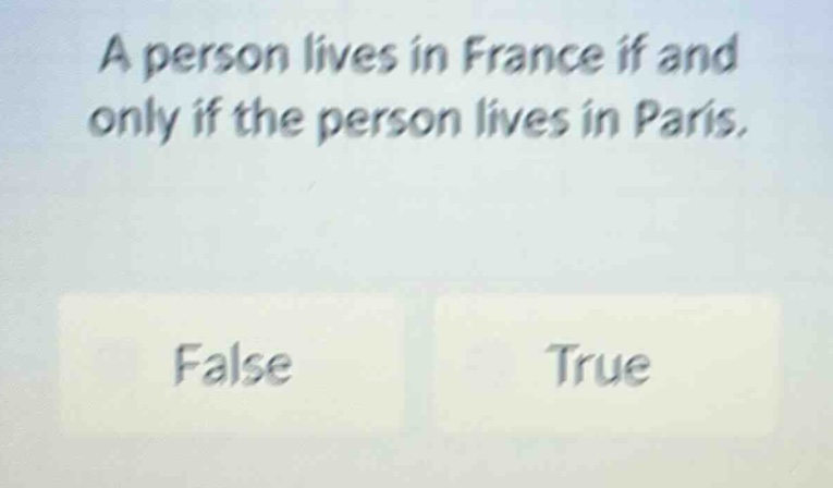 a person lives in france if and only if the person lives in paris. false true