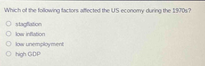 which of the following factors affected the us economy during the 1970s? stagflation low inflation low unemployment high gdp